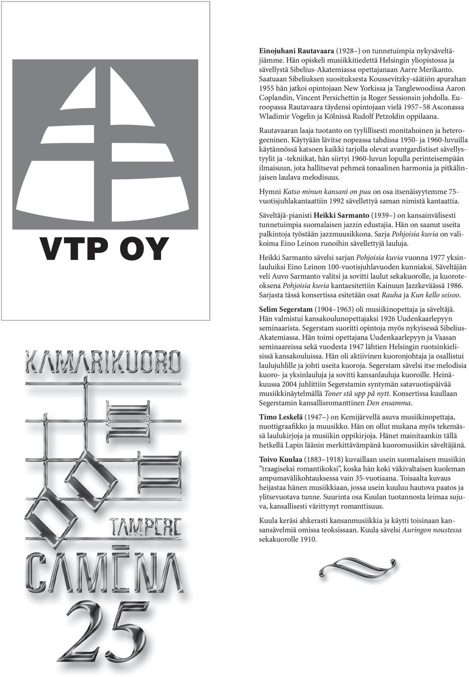 Euroopassa Rautavaara täydensi opintojaan vielä 1957 58 Asconassa Wladimir Vogelin ja Kölnissä Rudolf Petzoldin oppilaana. Rautavaaran laaja tuotanto on tyylillisesti monitahoinen ja heterogeeninen.