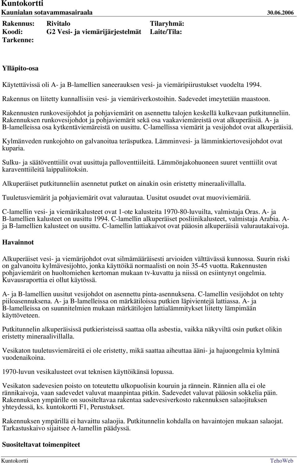 Rakennuksen runkovesijohdot ja pohjaviemärit sekä osa vaakaviemäreistä ovat alkuperäisiä. A- ja B-lamelleissa osa kytkentäviemäreistä on uusittu. C-lamellissa viemärit ja vesijohdot ovat alkuperäisiä.