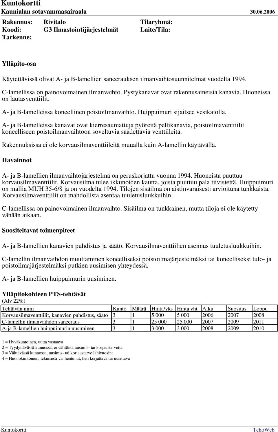 A- ja B-lamelleissa kanavat ovat kierresaumattuja pyöreitä peltikanavia, poistoilmaventtiilit koneelliseen poistoilmanvaihtoon soveltuvia säädettäviä venttiileitä.