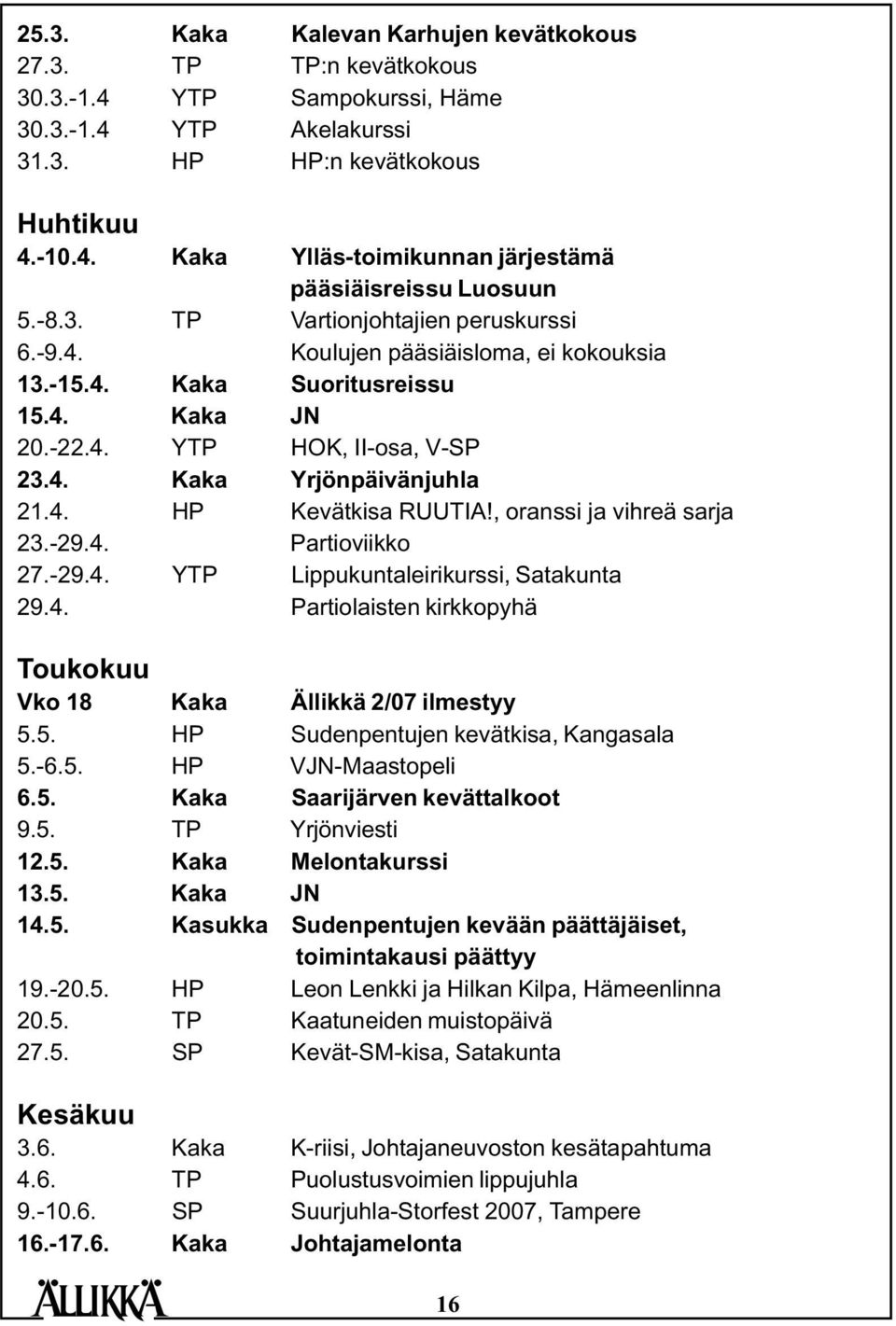 , oranssi ja vihreä sarja 23.-29.4. Partioviikko 27.-29.4. YTP Lippukuntaleirikurssi, Satakunta 29.4. Partiolaisten kirkkopyhä Toukokuu Vko 18 Kaka Ällikkä 2/07 ilmestyy 5.