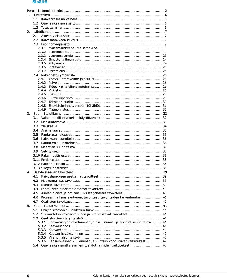 ..25 2.4 Rakennettu ympäristö...26 2.4.1 Yhdyskuntarakenne ja asutus...26 2.4.2 Palvelut...26 2.4.3 Työpaikat ja elinkeinotoiminta...26 2.4.4 Virkistys...28 2.4.5 Liikenne...29 2.4.6 Kulttuuriperintö.