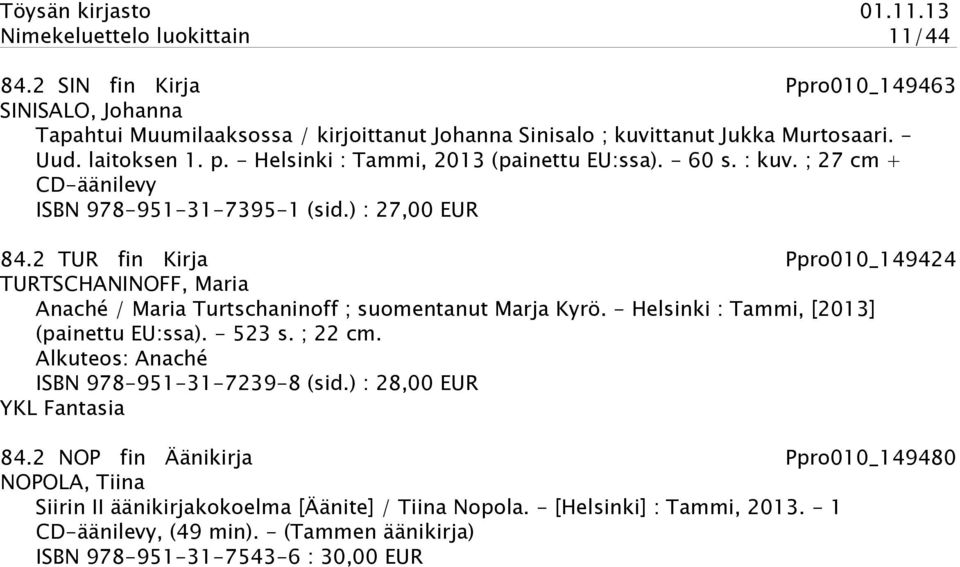 2 TUR fin Kirja Ppro010_149424 TURTSCHANINOFF, Maria Anaché / Maria Turtschaninoff ; suomentanut Marja Kyrö. - Helsinki : Tammi, [2013] (painettu EU:ssa). - 523 s. ; 22 cm.