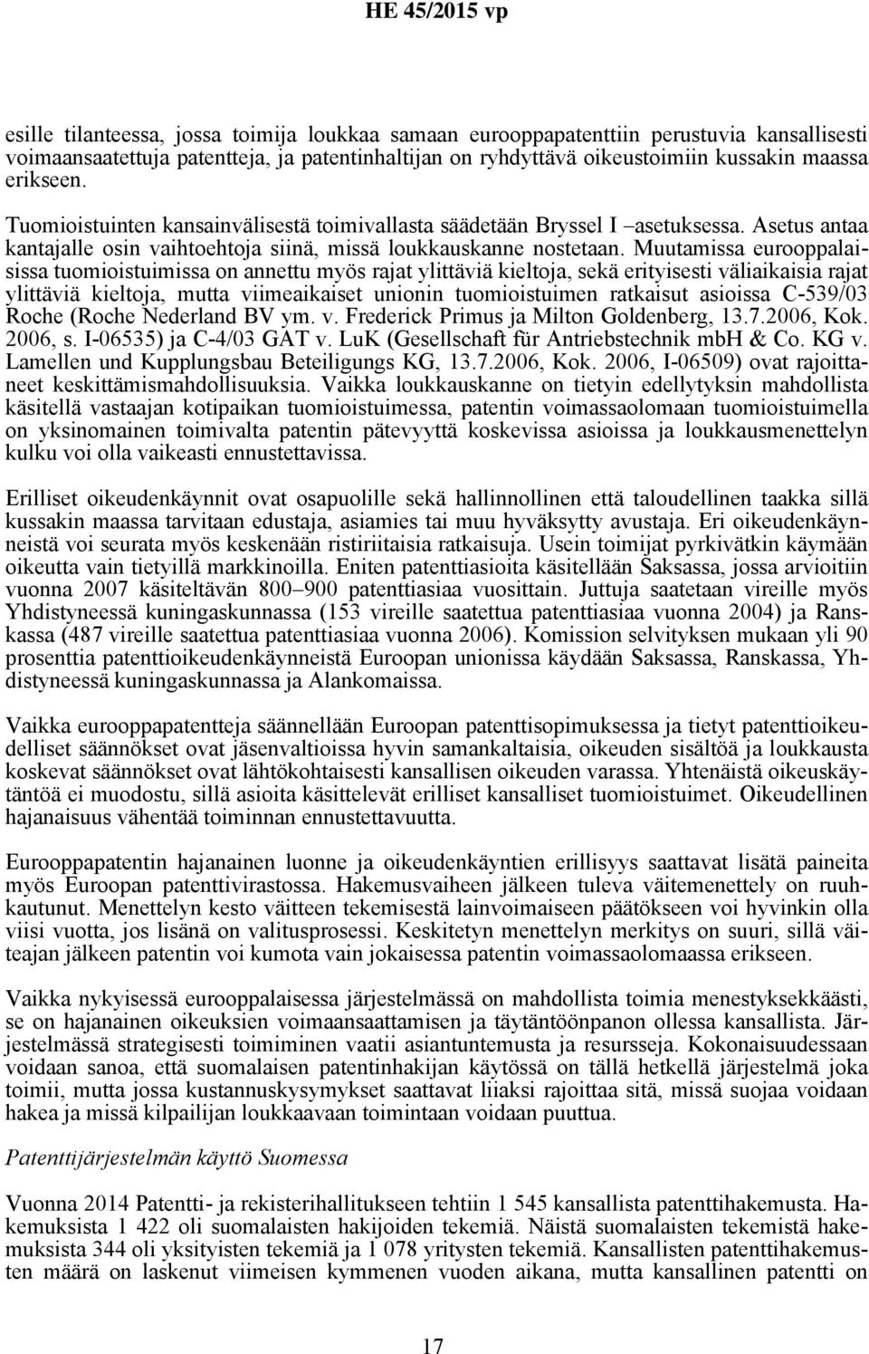 Muutamissa eurooppalaisissa tuomioistuimissa on annettu myös rajat ylittäviä kieltoja, sekä erityisesti väliaikaisia rajat ylittäviä kieltoja, mutta viimeaikaiset unionin tuomioistuimen ratkaisut