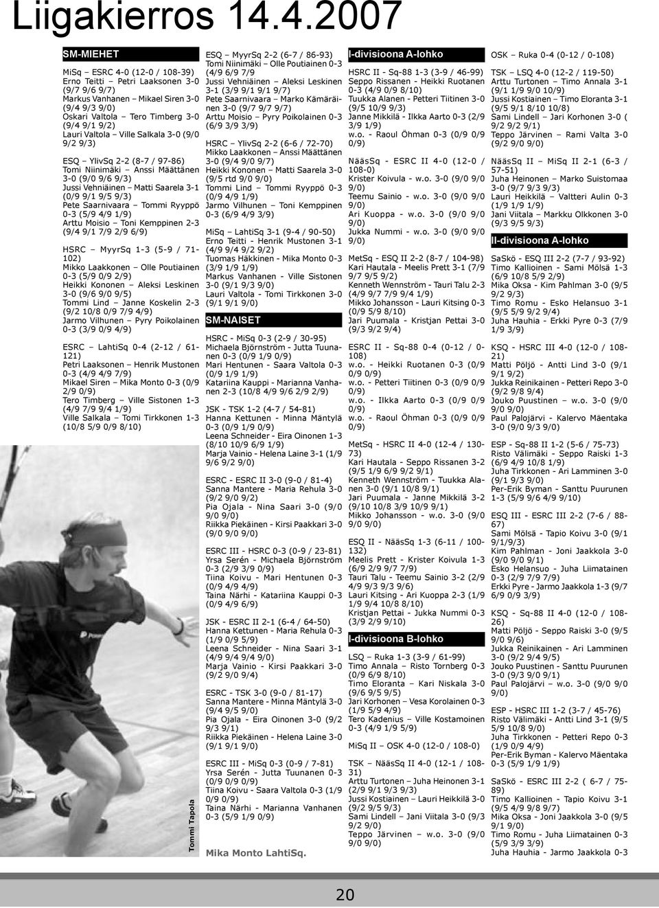 Ville Salkala 3-0 (9/0 9/2 9/3) ESQ YlivSq 2-2 (8-7 / 97-86) Tomi Niinimäki Anssi Määttänen 3-0 (9/0 9/6 9/3) Jussi Vehniäinen Matti Saarela 3-1 (0/9 9/1 9/5 9/3) Pete Saarnivaara Tommi Ryyppö 0-3