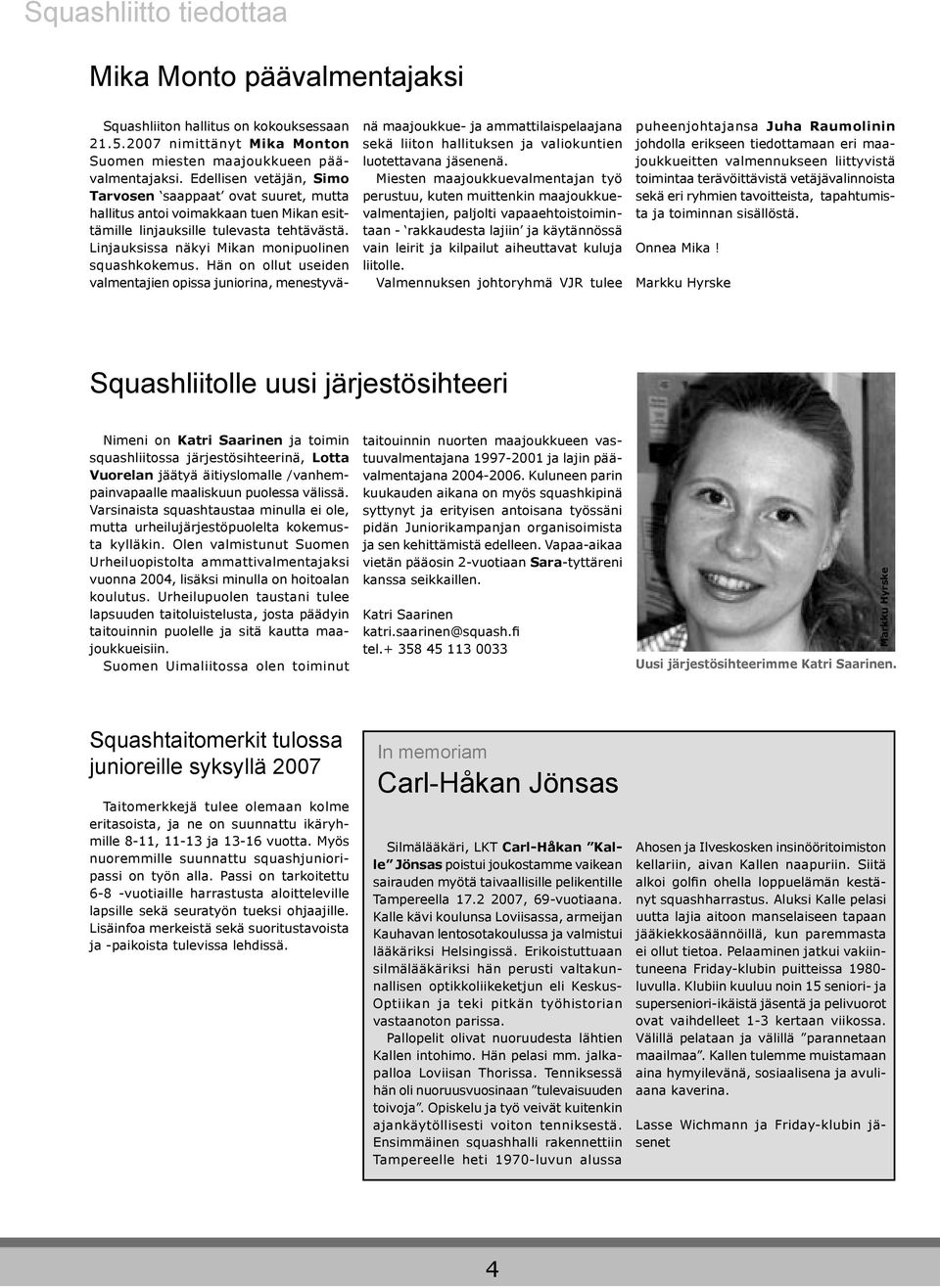 Hän on ollut useiden valmentajien opissa juniorina, menestyvänä maajoukkue- ja ammattilaispelaajana sekä liiton hallituksen ja valiokuntien luotettavana jäsenenä.