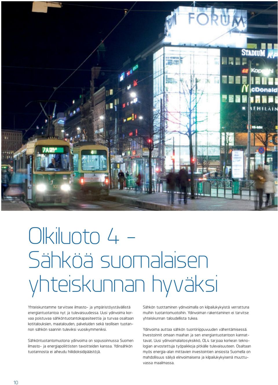 Sähköntuotantomuotona ydinvoima on sopusoinnussa Suomen ilmasto- ja energiapoliittisten tavoitteiden kanssa. Ydinsähkön tuotannosta ei aiheudu hiilidioksidipäästöjä.