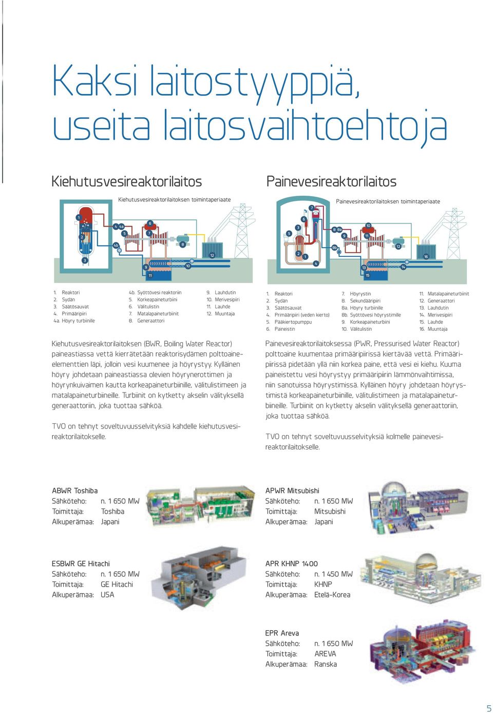 Kylläinen höyry johdetaan paineastiassa olevien höyrynerottimen ja höyrynkuivaimen kautta korkeapaineturbiinille, välitulistimeen ja matalapaineturbiineille.