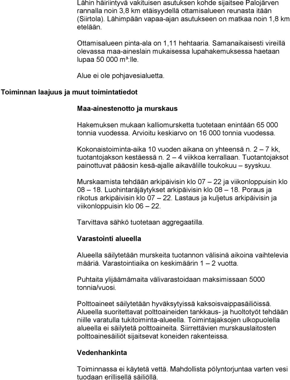 Samanaikaisesti vireillä olevassa maa-aineslain mukaisessa lupahakemuksessa haetaan lupaa 50 000 m³:lle. Alue ei ole pohjavesialuetta.