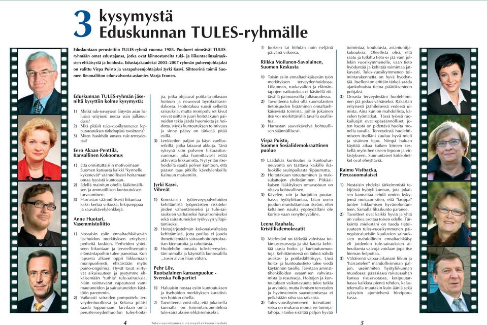 Edustajakaudeksi 2003 2007 ryhmän puheenjohtajaksi on valittu Virpa Puisto ja varapuheenjohtajaksi Jyrki Kasvi. Sihteerinä toimii Suomen Reumaliiton edunvalvonta-asiamies Marja Eronen.