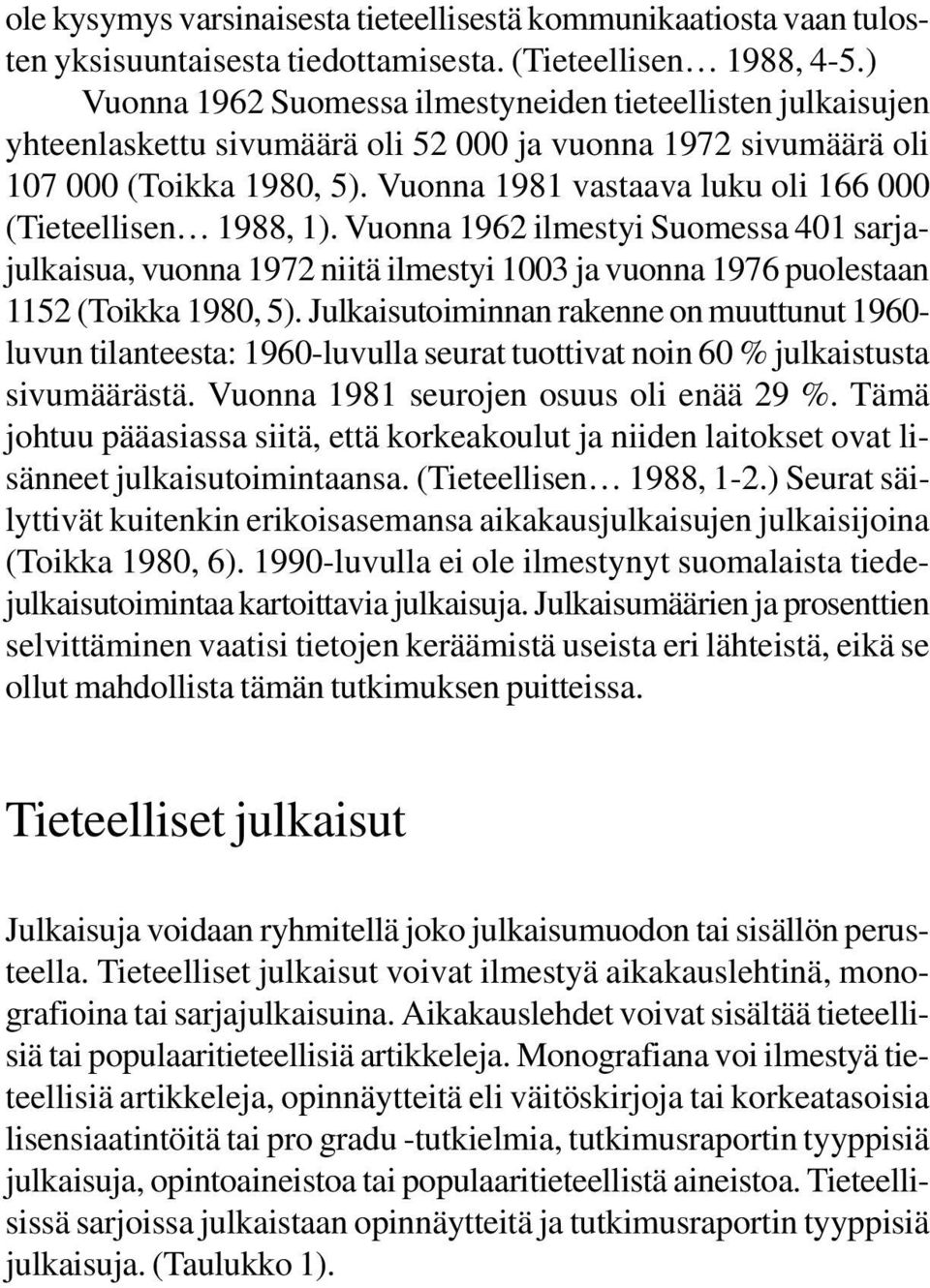 Vuonna 1981 vastaava luku oli 166 000 (Tieteellisen 1988, 1). Vuonna 1962 ilmestyi Suomessa 401 sarjajulkaisua, vuonna 1972 niitä ilmestyi 1003 ja vuonna 1976 puolestaan 1152 (Toikka 1980, 5).