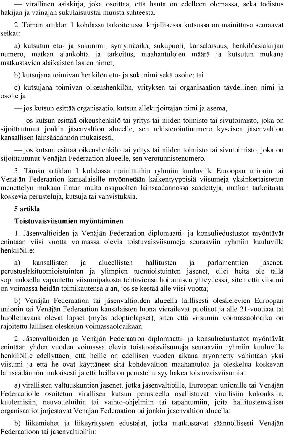 ajankohta ja tarkoitus, maahantulojen määrä ja kutsutun mukana matkustavien alaikäisten lasten nimet; b) kutsujana toimivan henkilön etu- ja sukunimi sekä osoite; tai c) kutsujana toimivan