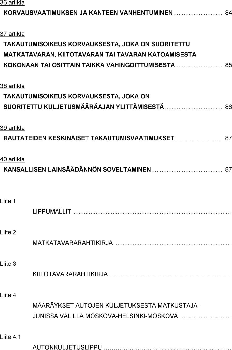 .. 85 38 artikla TAKAUTUMISOIKEUS KORVAUKSESTA, JOKA ON SUORITETTU KULJETUSMÄÄRÄAJAN YLITTÄMISESTÄ... 86 39 artikla RAUTATEIDEN KESKINÄISET TAKAUTUMISVAATIMUKSET.