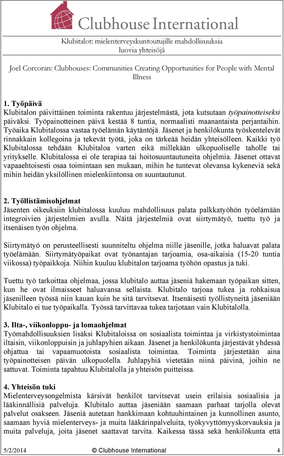 Kaikki työ Klubitalossa tehdään Klubitaloa varten eikä millekään ulkopuoliselle taholle tai yritykselle. Klubitalossa ei ole terapiaa tai hoitosuuntautuneita ohjelmia.