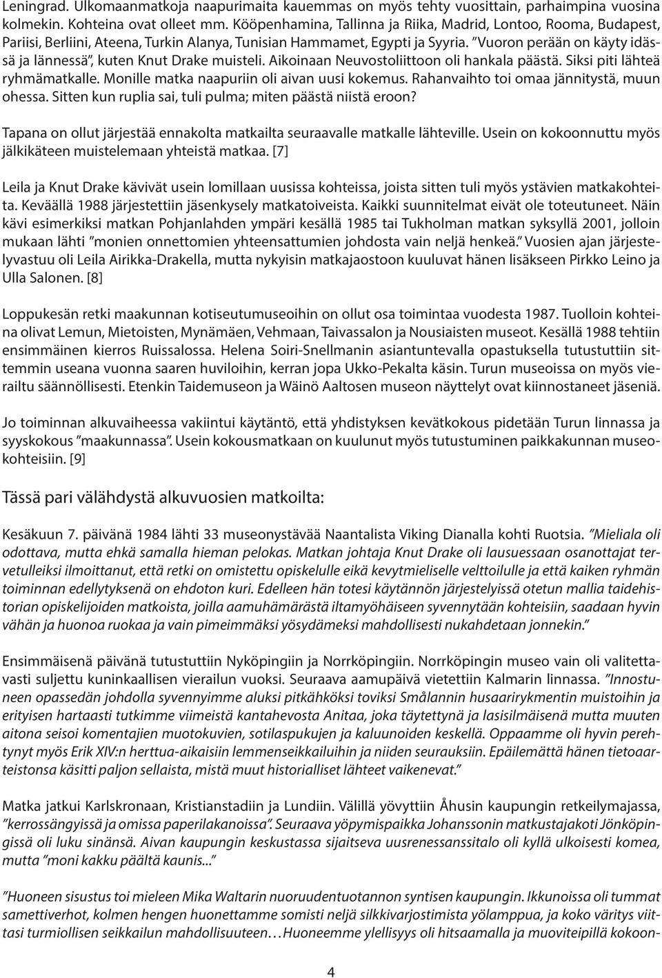 Vuoron perään on käyty idässä ja lännessä, kuten Knut Drake muisteli. Aikoinaan Neuvostoliittoon oli hankala päästä. Siksi piti lähteä ryhmämatkalle. Monille matka naapuriin oli aivan uusi kokemus.