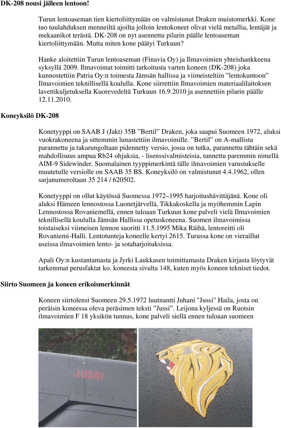 Mutta miten kone päätyi Turkuun? Hanke aloitettiin Turun lentoaseman (Finavia Oy) ja Ilmavoimien yhteishankkeena syksyllä 2009.