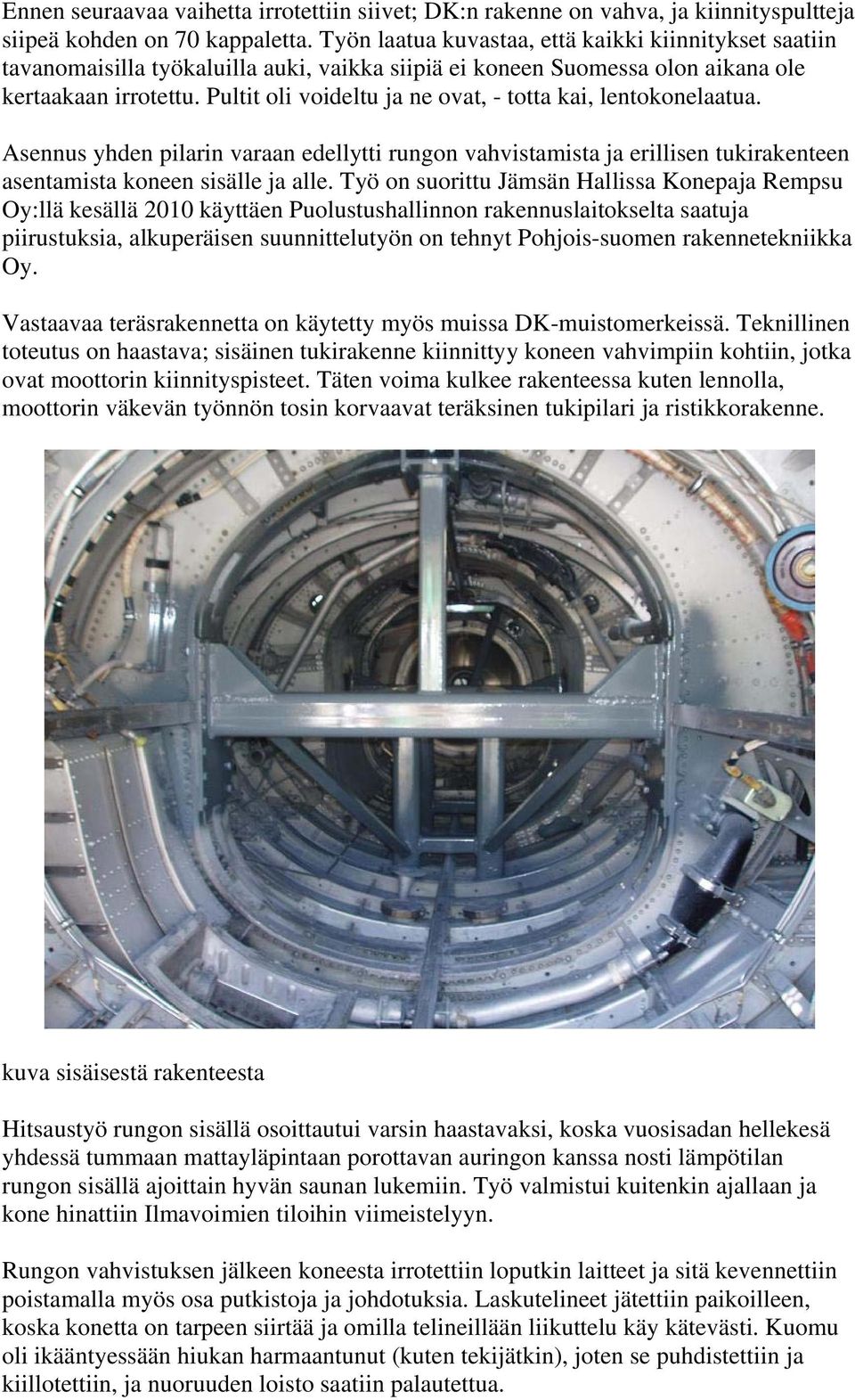 Pultit oli voideltu ja ne ovat, - totta kai, lentokonelaatua. Asennus yhden pilarin varaan edellytti rungon vahvistamista ja erillisen tukirakenteen asentamista koneen sisälle ja alle.