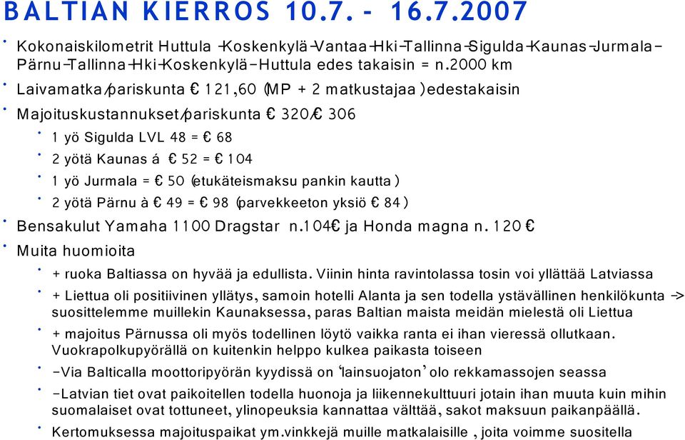 pankin kautta) 2 yötä Pärnu à 49 = 98 (parvekkeeton yksiö 84) Bensakulut Yamaha 1 1 00 Dragstar n.1 04 ja Honda magna n. 1 20 Muita huomioita + ruoka Baltiassa on hyvää ja edullista.