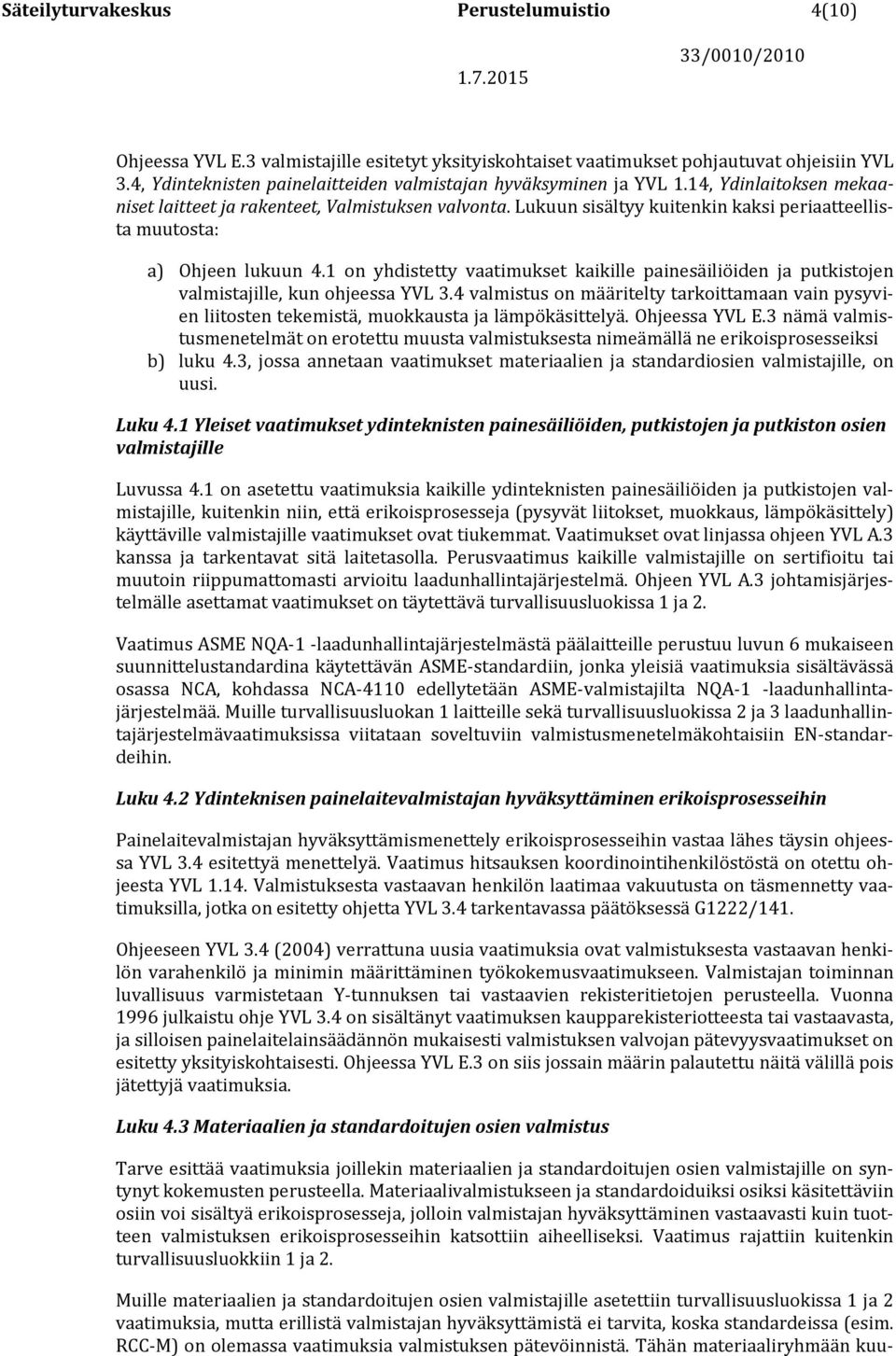 Lukuun sisältyy kuitenkin kaksi periaatteellista muutosta: a) Ohjeen lukuun 4.1 on yhdistetty vaatimukset kaikille painesäiliöiden ja putkistojen valmistajille, kun ohjeessa YVL 3.