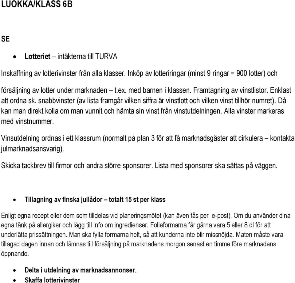 Då kan man direkt kolla om man vunnit och hämta sin vinst från vinstutdelningen. Alla vinster markeras med vinstnummer.