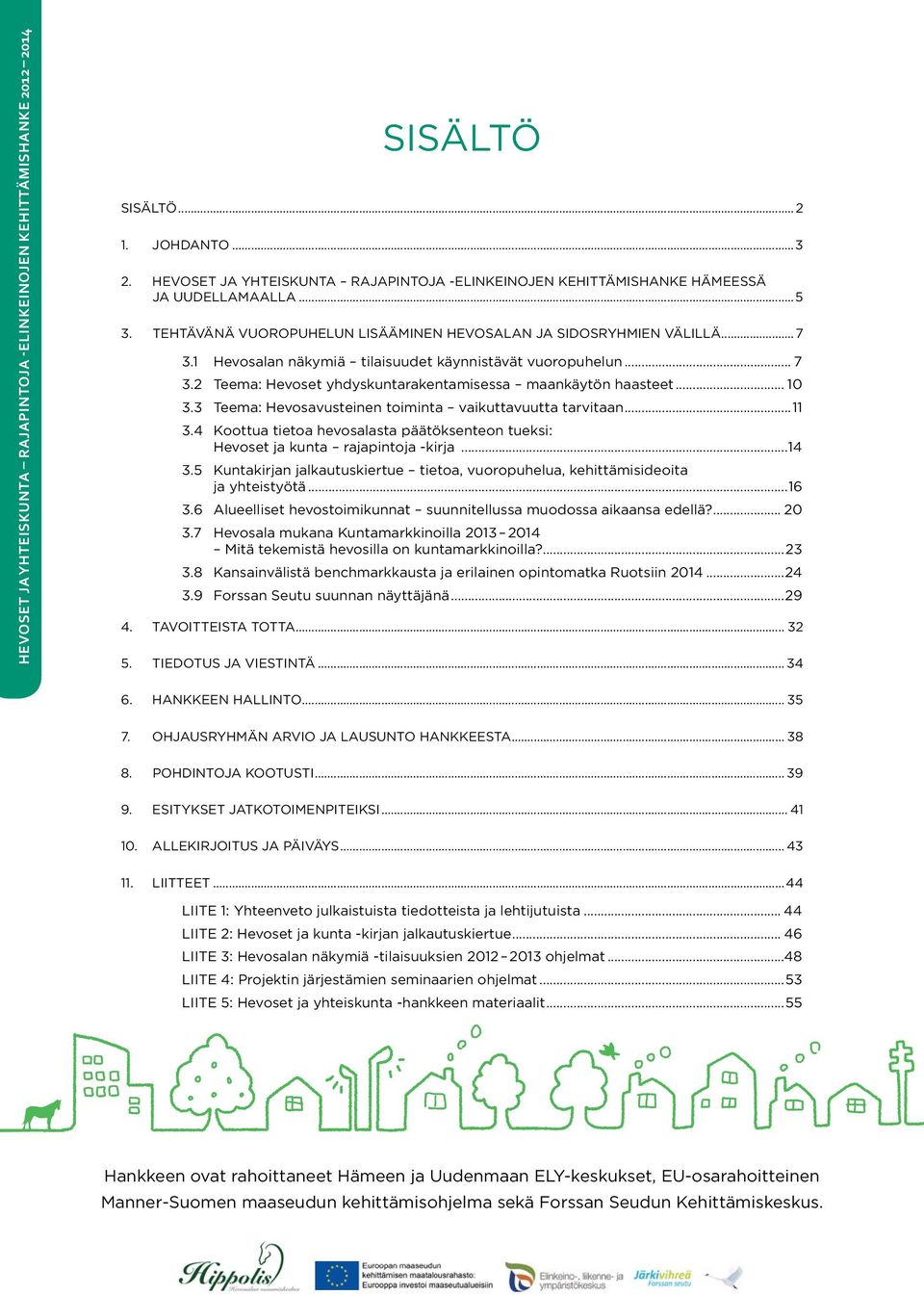 1 Hevosalan näkymiä tilaisuudet käynnistävät vuoropuhelun... 7 3.2 Teema: Hevoset yhdyskuntarakentamisessa maankäytön haasteet... 10 3.3 Teema: Hevosavusteinen toiminta vaikuttavuutta tarvitaan...11 3.