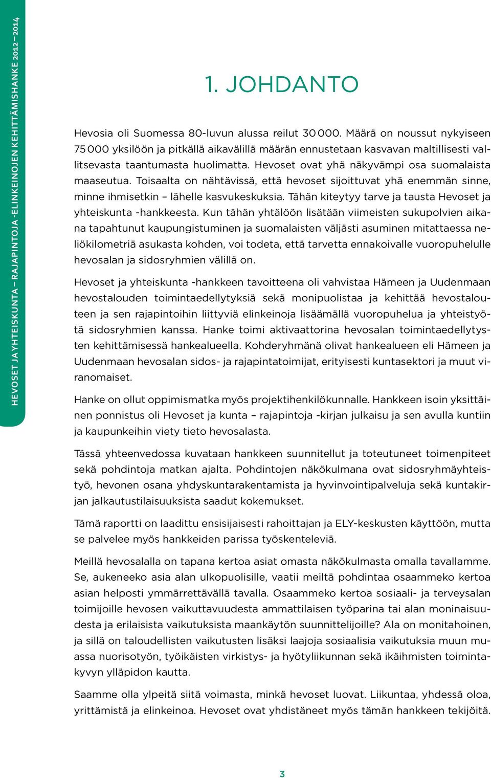 Toisaalta on nähtävissä, että hevoset sijoittuvat yhä enemmän sinne, minne ihmisetkin lähelle kasvukeskuksia. Tähän kiteytyy tarve ja tausta Hevoset ja yhteiskunta -hankkeesta.