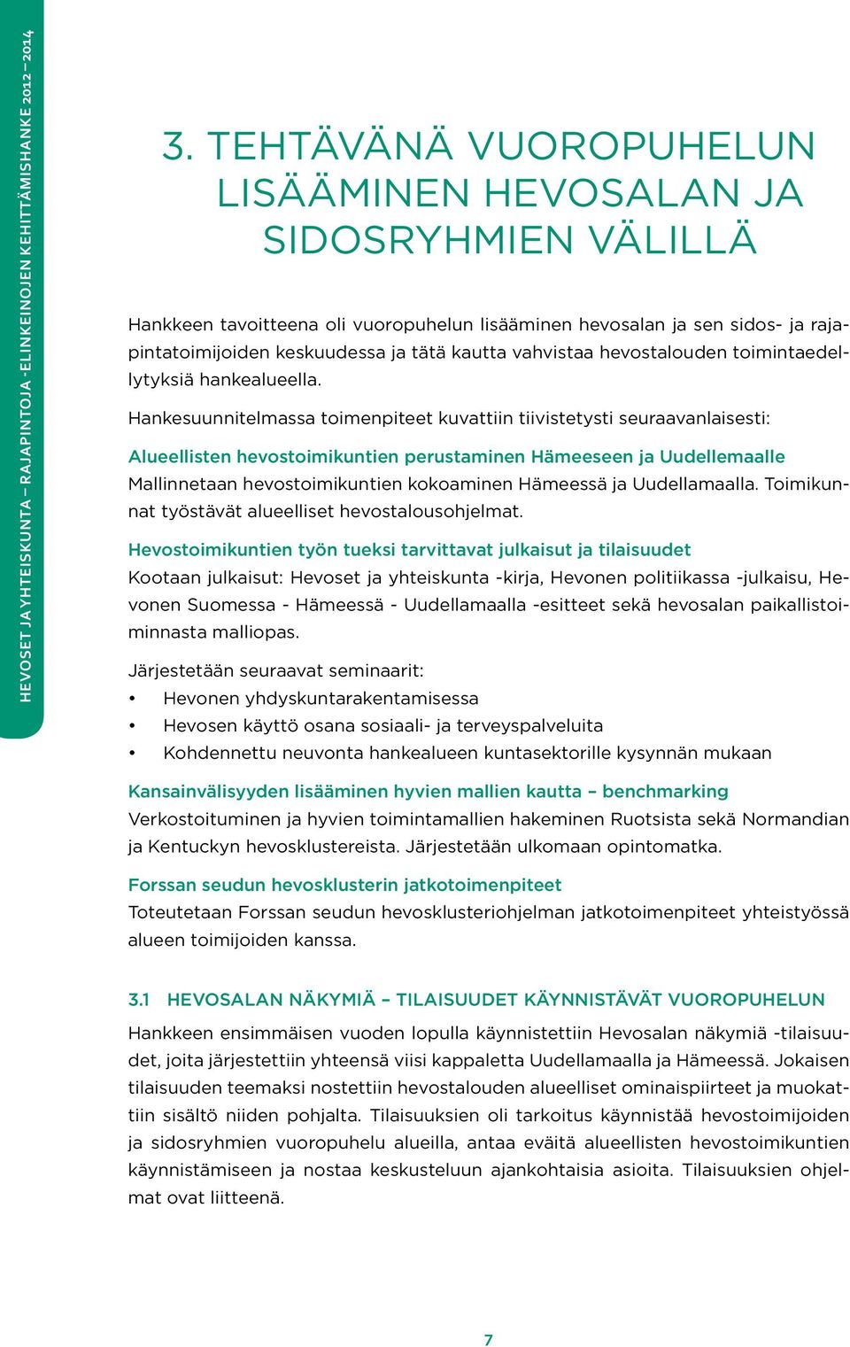 Hankesuunnitelmassa toimenpiteet kuvattiin tiivistetysti seuraavanlaisesti: Alueellisten hevostoimikuntien perustaminen Hämeeseen ja Uudellemaalle Mallinnetaan hevostoimikuntien kokoaminen Hämeessä