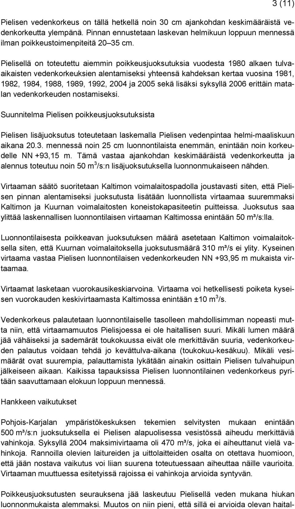 Pielisellä on toteutettu aiemmin poikkeusjuoksutuksia vuodesta 1980 alkaen tulvaaikaisten vedenkorkeuksien alentamiseksi yhteensä kahdeksan kertaa vuosina 1981, 1982, 1984, 1988, 1989, 1992, 2004 ja