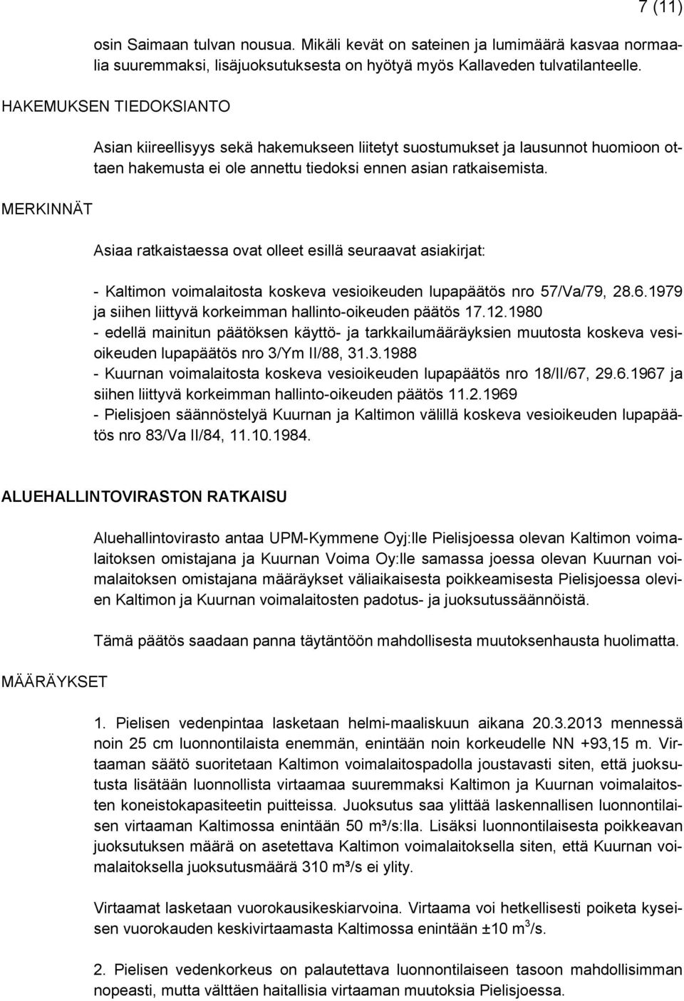 Asiaa ratkaistaessa ovat olleet esillä seuraavat asiakirjat: - Kaltimon voimalaitosta koskeva vesioikeuden lupapäätös nro 57/Va/79, 28.6.1979 ja siihen liittyvä korkeimman hallinto-oikeuden päätös 17.