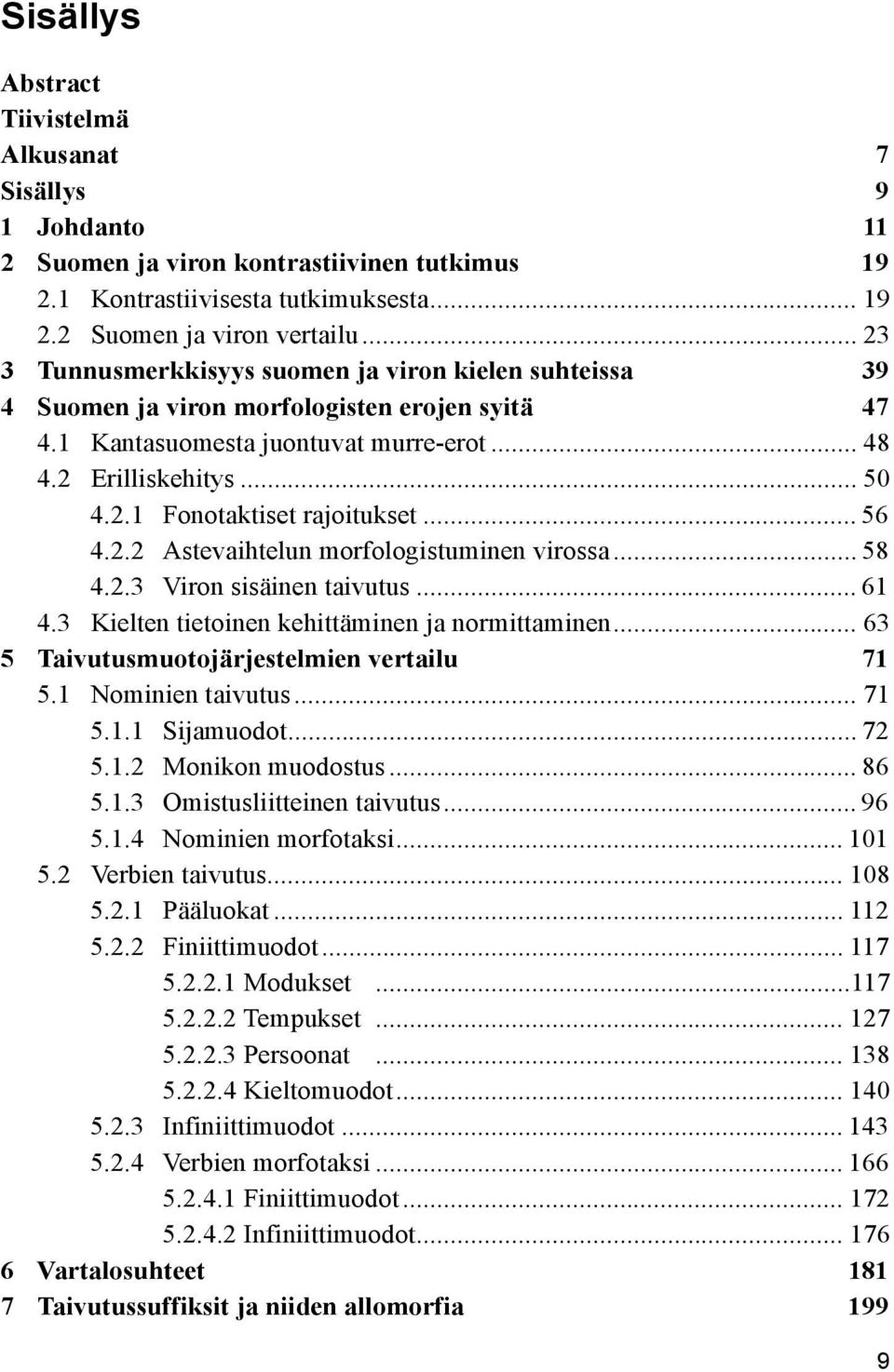 .. 56 4.2.2 Astevaihtelun morfologistuminen virossa... 58 4.2.3 Viron sisäinen taivutus... 61 4.3 Kielten tietoinen kehittäminen ja normittaminen... 63 5 Taivutusmuotojärjestelmien vertailu 71 5.