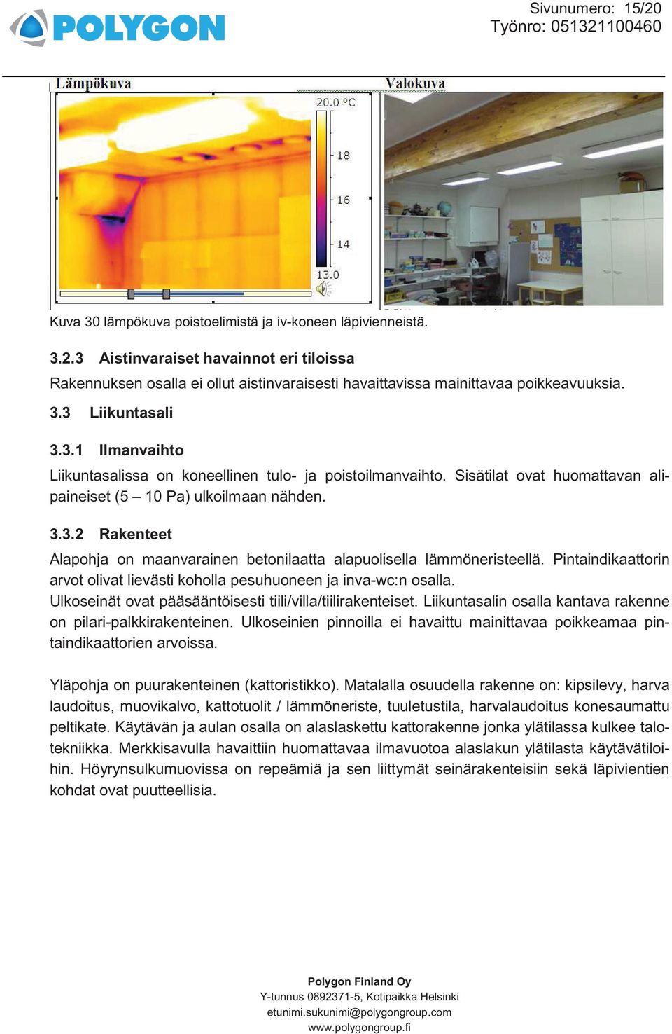 Pintaindikaattorin arvot olivat lievästi koholla pesuhuoneen ja inva-wc:n osalla. Ulkoseinät ovat pääsääntöisesti tiili/villa/tiilirakenteiset.