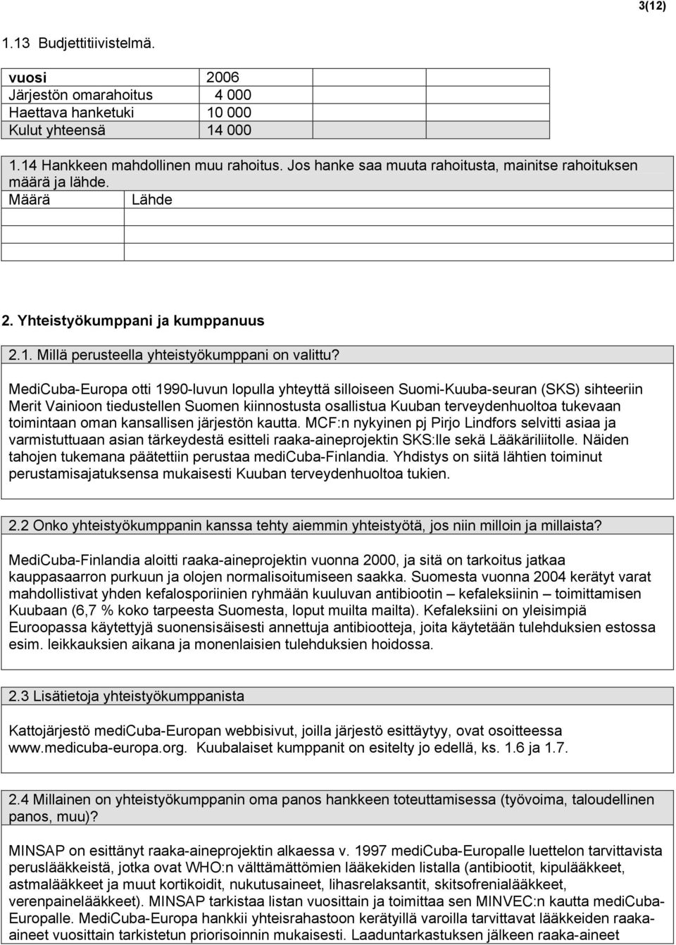 MediCuba-Europa otti 199-luvun lopulla yhteyttä silloiseen Suomi-Kuuba-seuran (SKS) sihteeriin Merit Vainioon tiedustellen Suomen kiinnostusta osallistua Kuuban terveydenhuoltoa tukevaan toimintaan