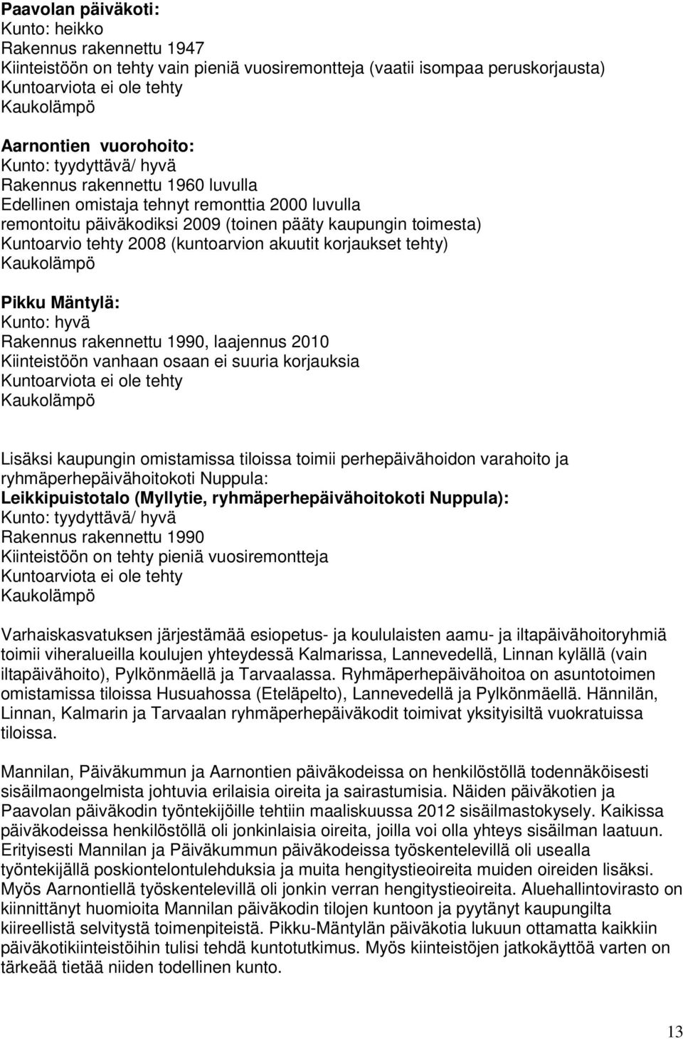 2008 (kuntoarvion akuutit korjaukset tehty) Kaukolämpö Pikku Mäntylä: Kunto: hyvä Rakennus rakennettu 1990, laajennus 2010 Kiinteistöön vanhaan osaan ei suuria korjauksia Kuntoarviota ei ole tehty