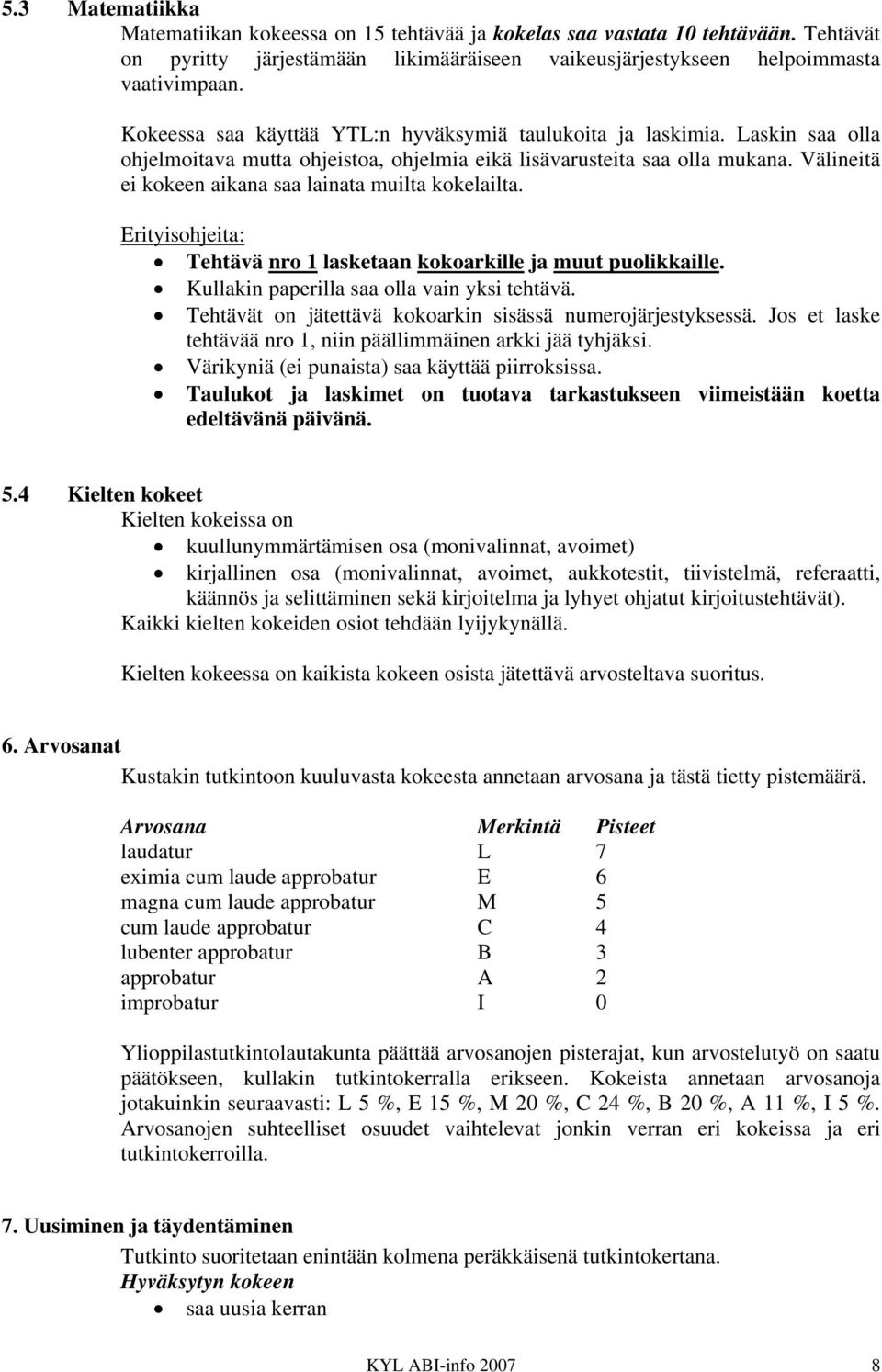 Välineitä ei kokeen aikana saa lainata muilta kokelailta. Erityisohjeita: Tehtävä nro 1 lasketaan kokoarkille ja muut puolikkaille. Kullakin paperilla saa olla vain yksi tehtävä.