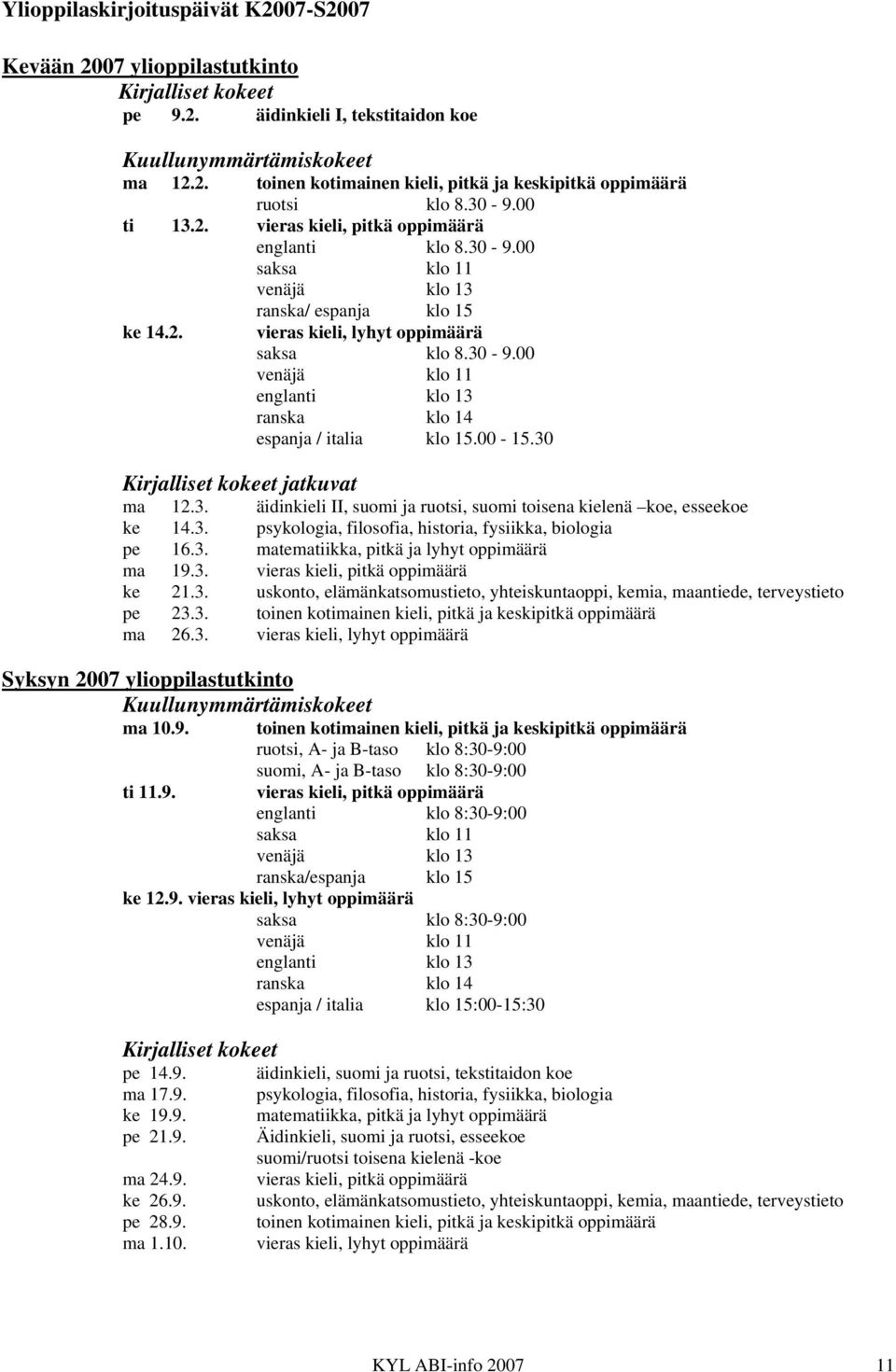 00-15.30 Kirjalliset kokeet jatkuvat ma 12.3. äidinkieli II, suomi ja ruotsi, suomi toisena kielenä koe, esseekoe ke 14.3. psykologia, filosofia, historia, fysiikka, biologia pe 16.3. matematiikka, pitkä ja lyhyt oppimäärä ma 19.