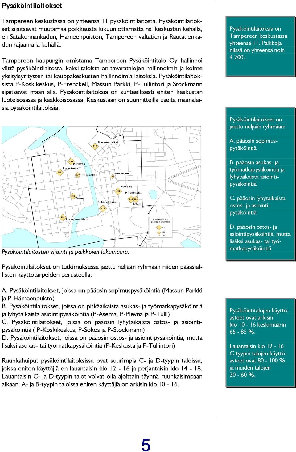 Tampereen kaupungin omistama Tampereen Pysäköintitalo Oy hallinnoi viittä pysäköintilaitosta, kaksi taloista on tavaratalojen hallinnoimia ja kolme yksityisyritysten tai kauppakeskusten hallinnoimia