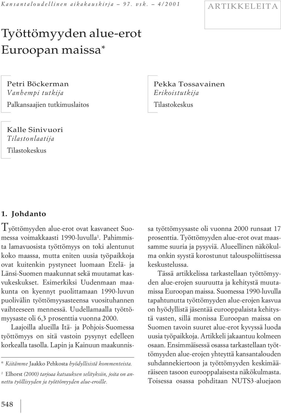 Tilastonlaatija Tilastokeskus * Kiitämme Jaakko Pehkosta hyödyllisistä kommenteista. 1 Elhorst (2000) tarjoaa katsauksen selityksiin, joita on annettu työllisyyden ja työttömyyden alue-eroille. 1. Johdanto T yöttömyyden alue-erot ovat kasvaneet Suomessa voimakkaasti 1990-luvulla 1.
