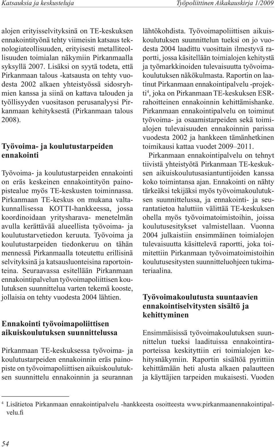 Lisäksi on syytä todeta, että Pirkanmaan talous -katsausta on tehty vuodesta 2002 alkaen yhteistyössä sidosryhmien kanssa ja siinä on kattava talouden ja työllisyyden vuositason perusanalyysi