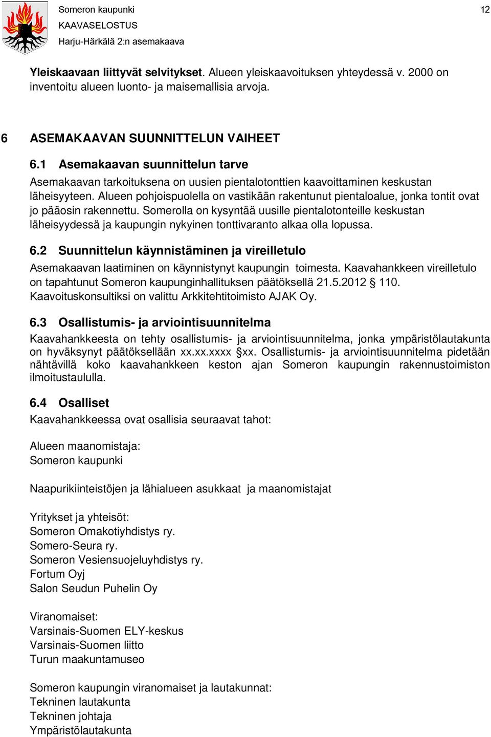 Alueen pohjoispuolella on vastikään rakentunut pientaloalue, jonka tontit ovat jo pääosin rakennettu.