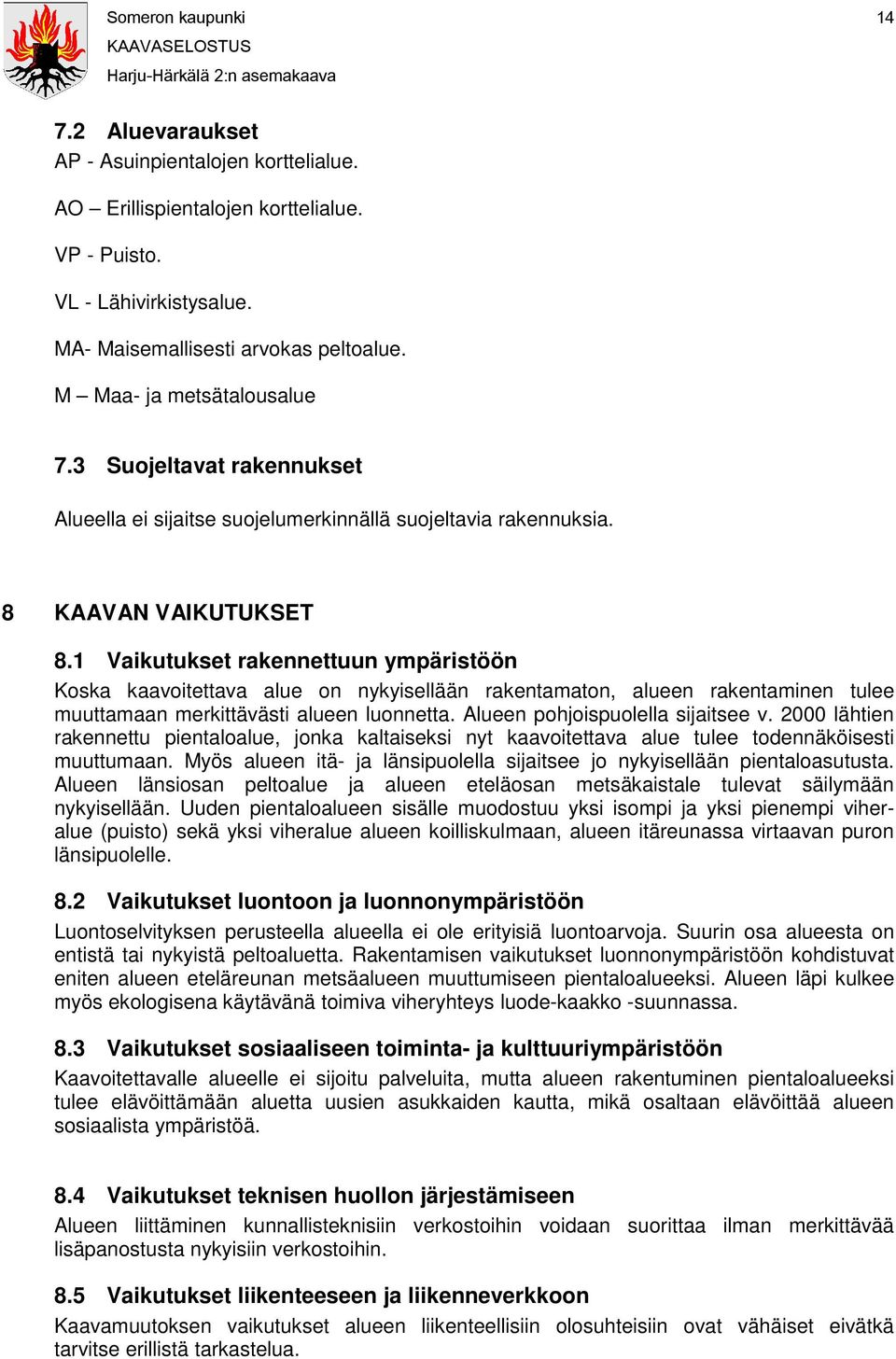 1 Vaikutukset rakennettuun ympäristöön Koska kaavoitettava alue on nykyisellään rakentamaton, alueen rakentaminen tulee muuttamaan merkittävästi alueen luonnetta. Alueen pohjoispuolella sijaitsee v.