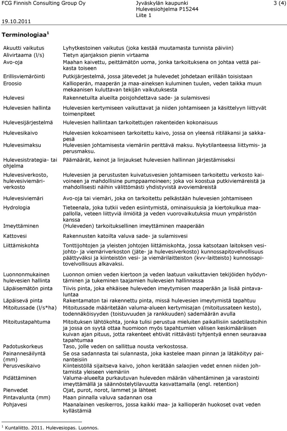 Lyhytkestoinen vaikutus (joka kestää muutamasta tunnista päiviin) Tietyn ajanjakson pienin virtaama Maahan kaivettu, peittämätön uoma, jonka tarkoituksena on johtaa vettä paikasta toiseen