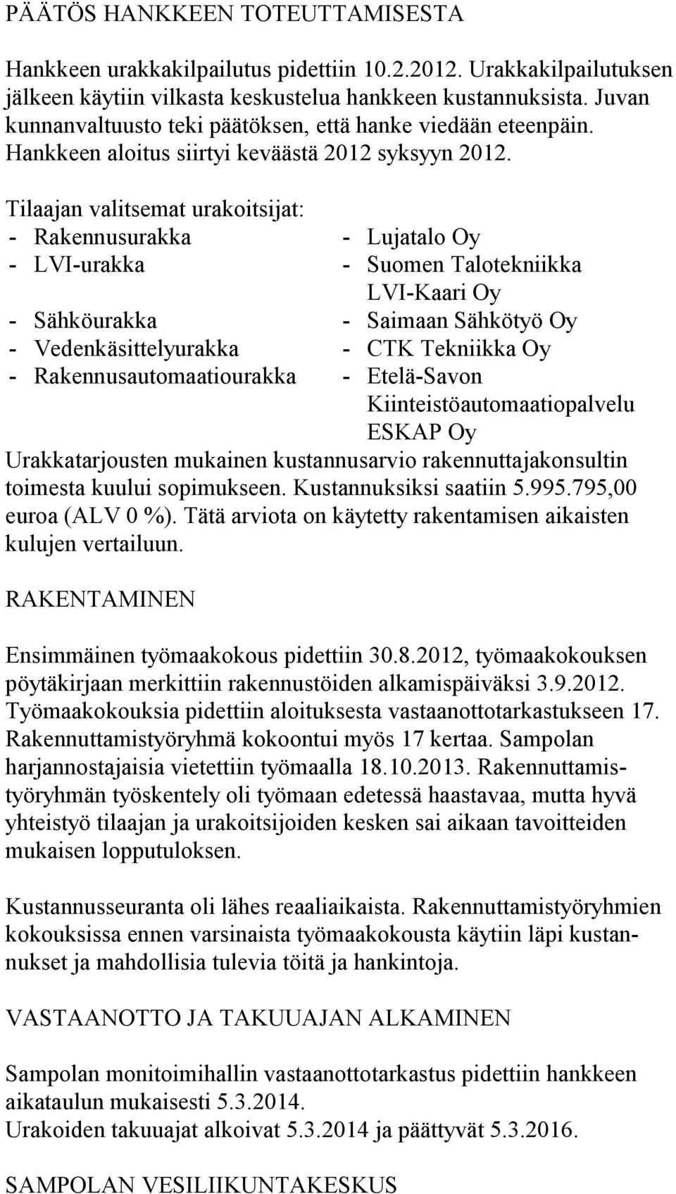 Tilaajan valitsemat urakoitsijat: Rakennusurakka LVIurakka Sähköurakka Vedenkäsittelyurakka Rakennusautomaatiourakka Lujatalo Oy Suomen Talotekniikka LVIKaari Oy Saimaan Sähkötyö Oy CTK Tekniikka Oy