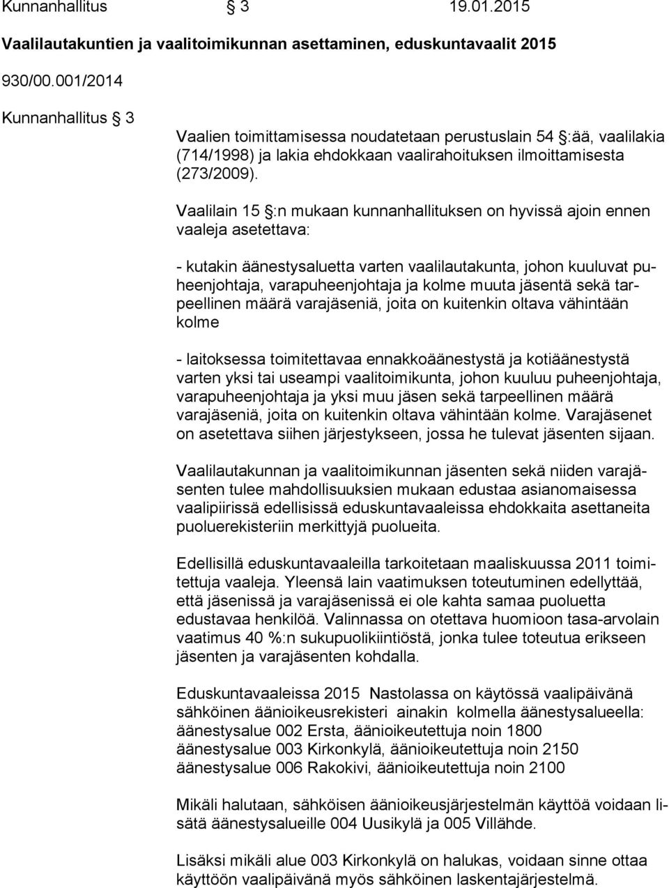 Vaalilain 15 :n mukaan kunnanhallituksen on hyvissä ajoin ennen vaa le ja asetettava: - kutakin äänestysaluetta varten vaalilautakunta, johon kuuluvat puheen joh ta ja, varapuheenjohtaja ja kolme