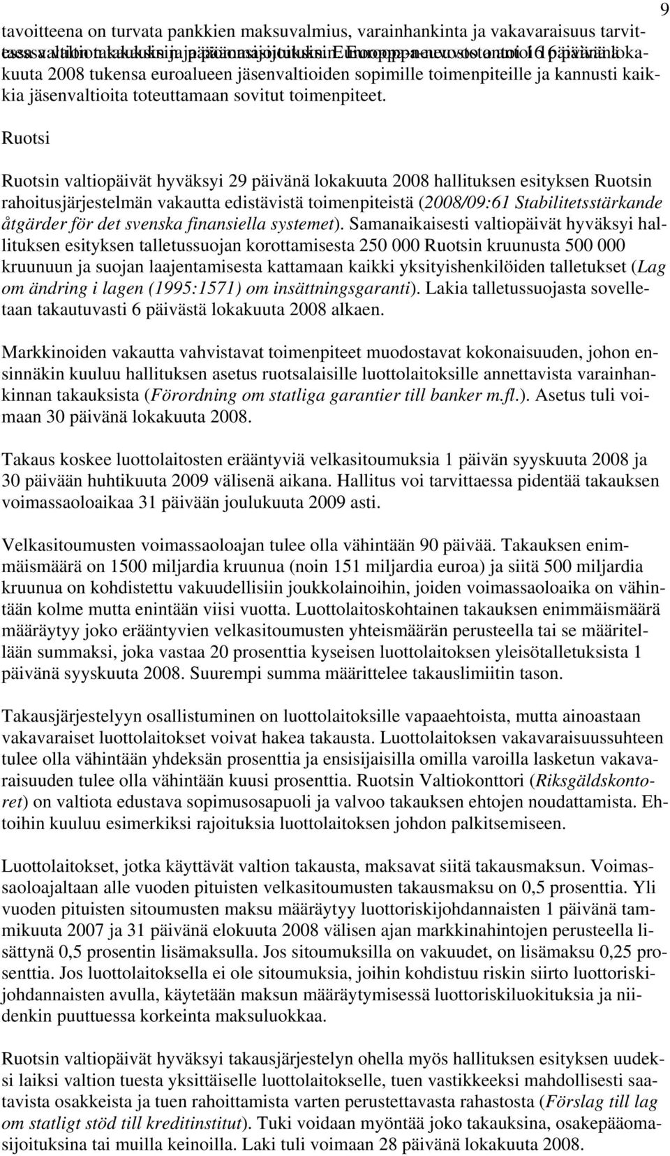 Ruotsi Ruotsin valtiopäivät hyväksyi 29 päivänä lokakuuta 2008 hallituksen esityksen Ruotsin rahoitusjärjestelmän vakautta edistävistä toimenpiteistä (2008/09:61 Stabilitetsstärkande åtgärder för det