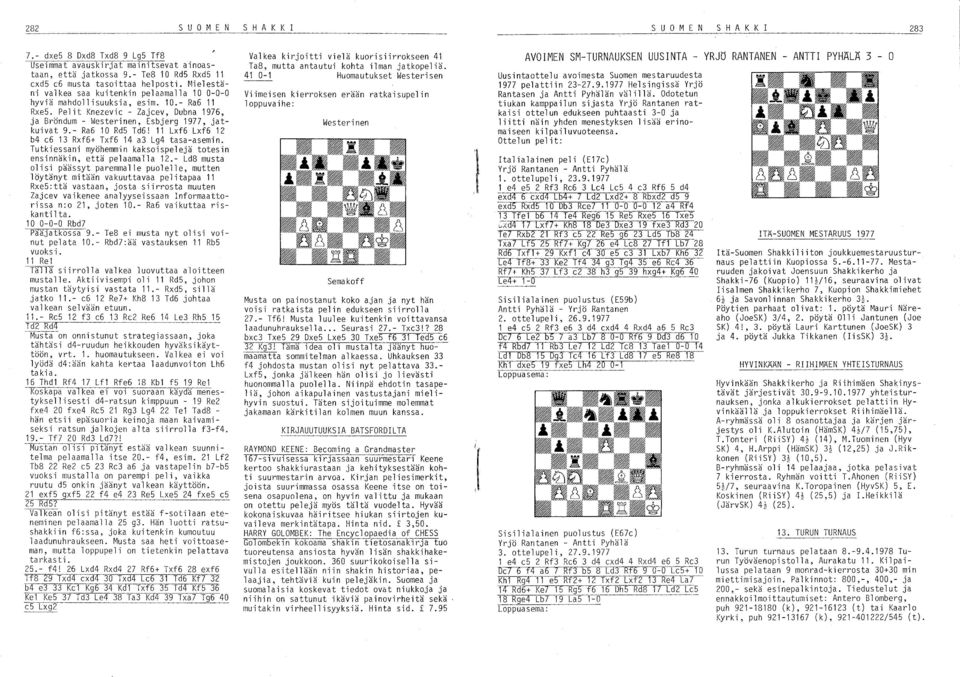 - Ra6 10 Rd5 Td6! 11 Lxf6 Lxf6 12 b4 e6 13 Rxf6+ Txf6 14 a3 Lg4 tasa-asemin. Tutkiessani myöhemmin kaksoispelejä totesin ensinnäkin, että pelaamalla 12.