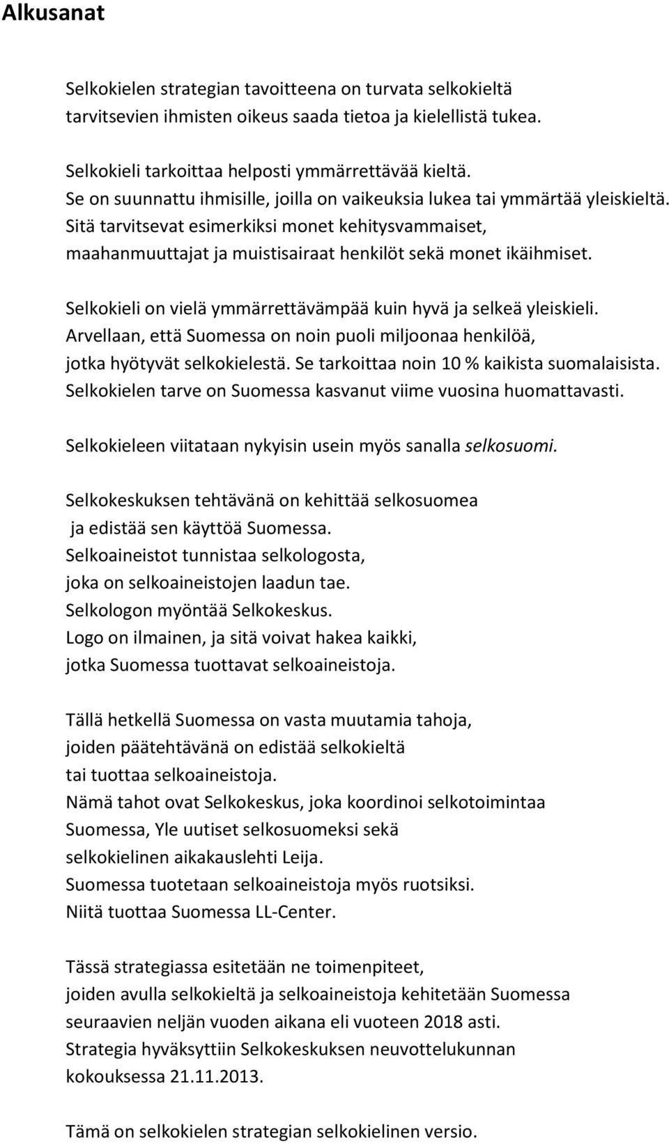 Selkokieli on vielä ymmärrettävämpää kuin hyvä ja selkeä yleiskieli. Arvellaan, että Suomessa on noin puoli miljoonaa henkilöä, jotka hyötyvät selkokielestä.