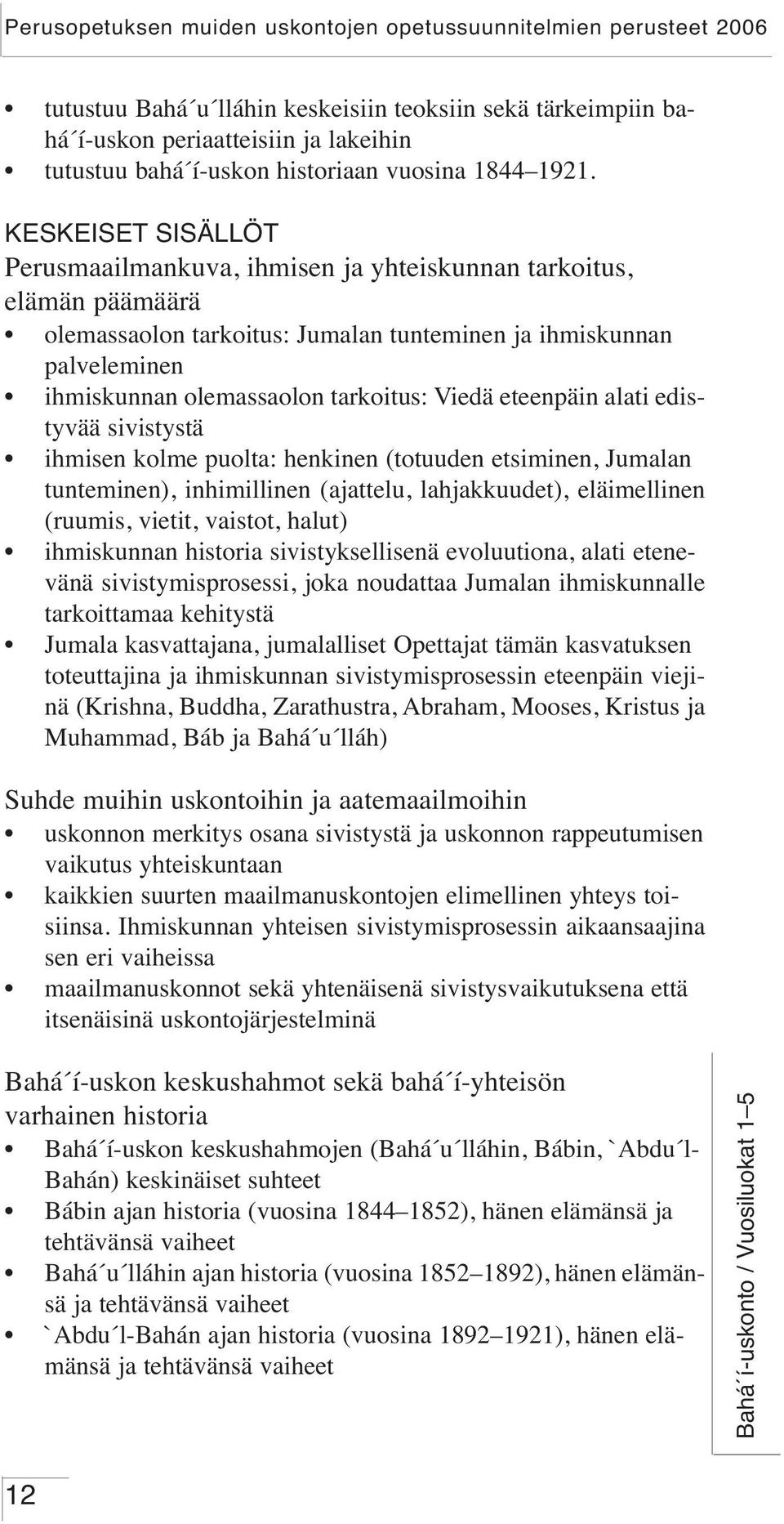 Viedä eteenpäin alati edistyvää sivistystä ihmisen kolme puolta: henkinen (totuuden etsiminen, Jumalan tunteminen), inhimillinen (ajattelu, lahjakkuudet), eläimellinen (ruumis, vietit, vaistot,