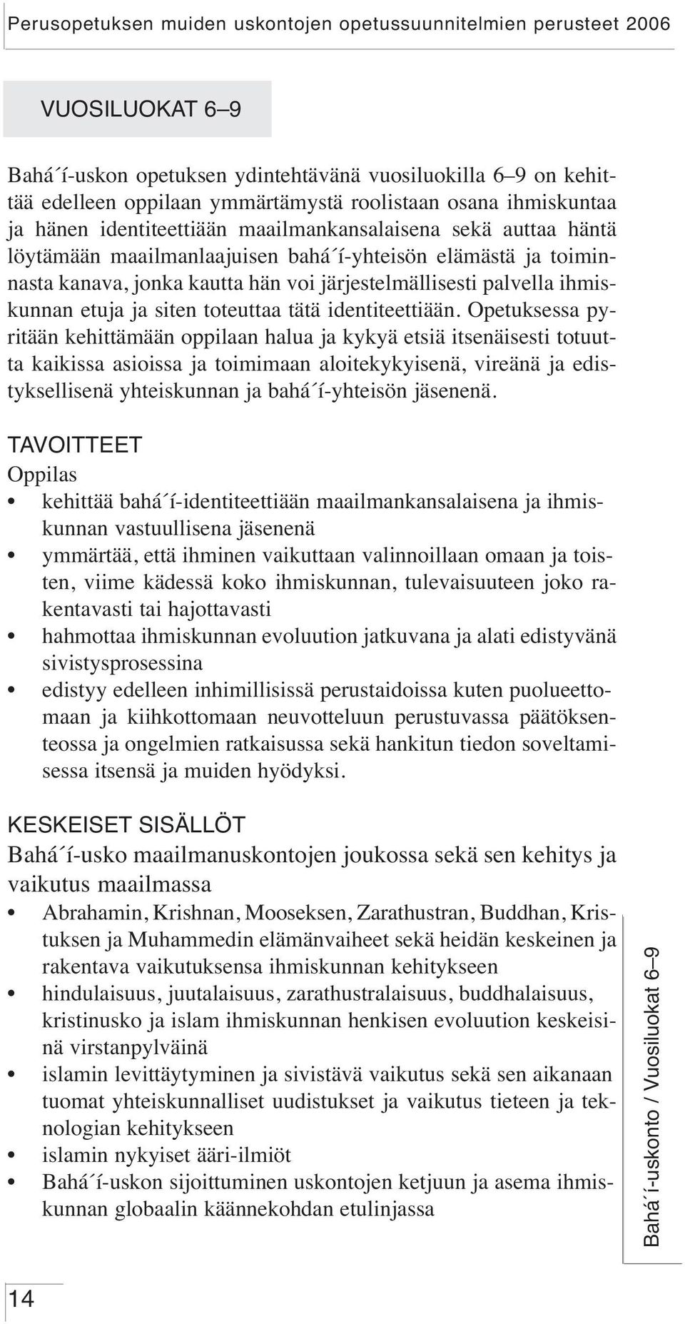Opetuksessa pyritään kehittämään oppilaan halua ja kykyä etsiä itsenäisesti totuutta kaikissa asioissa ja toimimaan aloitekykyisenä, vireänä ja edistyksellisenä yhteiskunnan ja bahá í-yhteisön