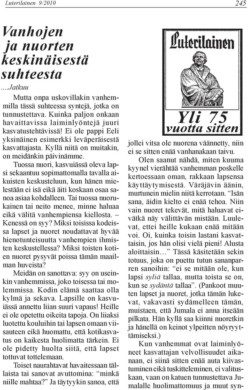 Tuossa nuori, kasvuiässä oleva lapsi sekaantuu sopimattomalla tavalla aikuisten keskusteluun, kun hänen mielestään ei isä eikä äiti koskaan osaa sanoa asiaa kohdalleen.
