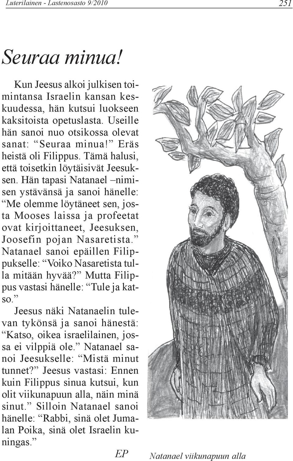 Hän tapasi Natanael nimisen ystävänsä ja sanoi hänelle: Me olemme löytäneet sen, josta Mooses laissa ja profeetat ovat kirjoittaneet, Jeesuksen, Joosefin pojan Nasaretista.