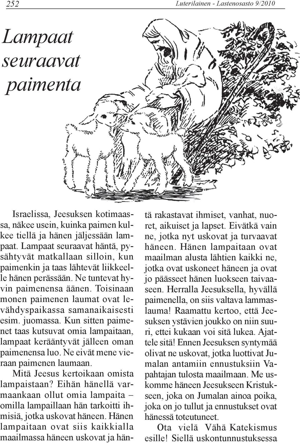 Toisinaan monen paimenen laumat ovat levähdyspaikassa samanaikaisesti esim. juomassa. Kun sitten paimenet taas kutsuvat omia lampaitaan, lampaat kerääntyvät jälleen oman paimenensa luo.
